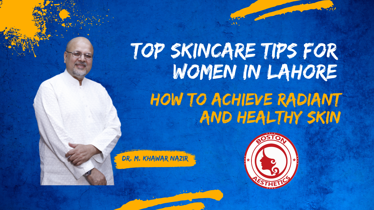 Top Skincare Tips for Women in Lahore: How to Achieve Radiant and Healthy Skin